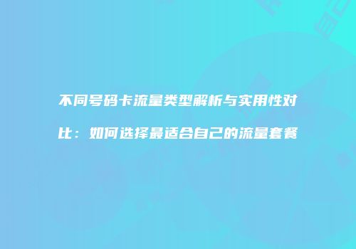 不同号码卡流量类型解析与实用性对比：如何选择最适合自己的流量套餐
