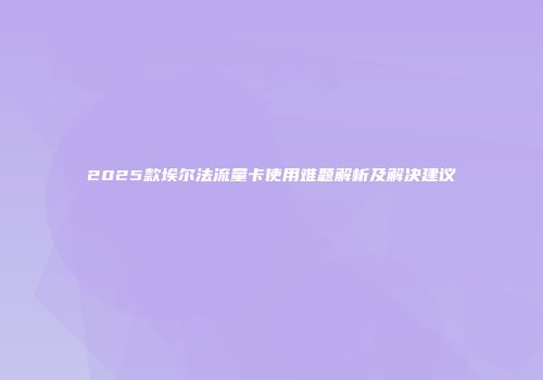 2025款埃尔法流量卡使用难题解析及解决建议
