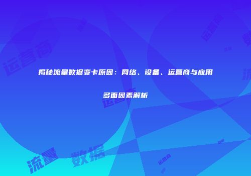 揭秘流量数据变卡原因：网络、设备、运营商与应用多面因素解析