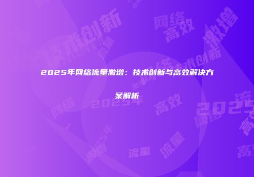2025年网络流量激增：技术创新与高效解决方案解析
