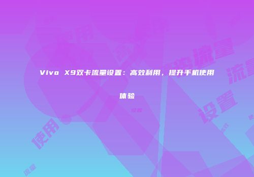 Vivo X9双卡流量设置：高效利用，提升手机使用体验