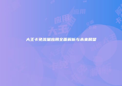 大王卡免流量应用全面解析与未来展望