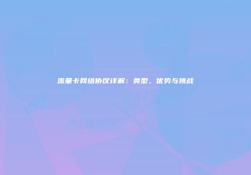 流量卡网络协议详解：类型、优势与挑战