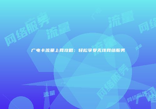 广电卡流量上网攻略：轻松享受无线网络服务