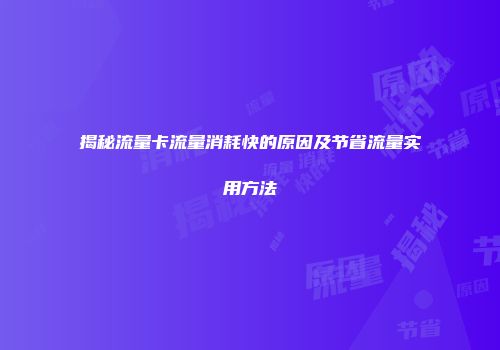 揭秘流量卡流量消耗快的原因及节省流量实用方法