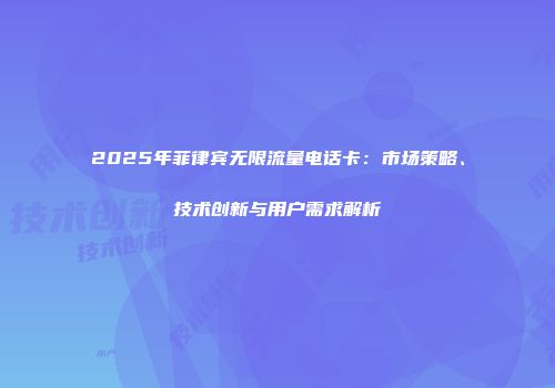 2025年菲律宾无限流量电话卡：市场策略、技术创新与用户需求解析
