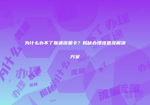 为什么办不了联通流量卡？揭秘办理难题及解决方案