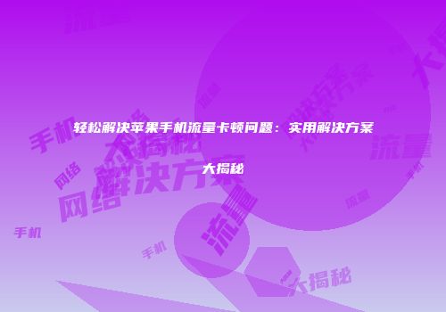 轻松解决苹果手机流量卡顿问题：实用解决方案大揭秘