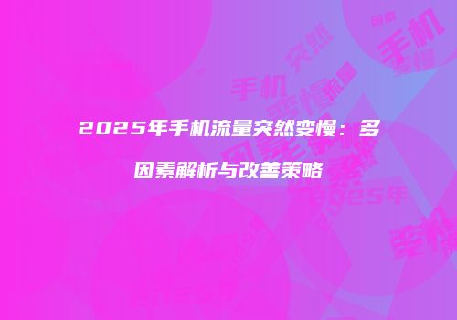 2025年手机流量突然变慢：多因素解析与改善策略