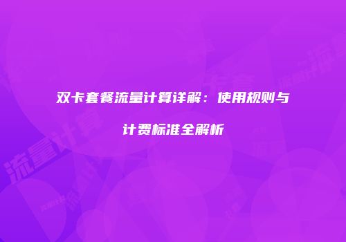 双卡套餐流量计算详解：使用规则与计费标准全解析