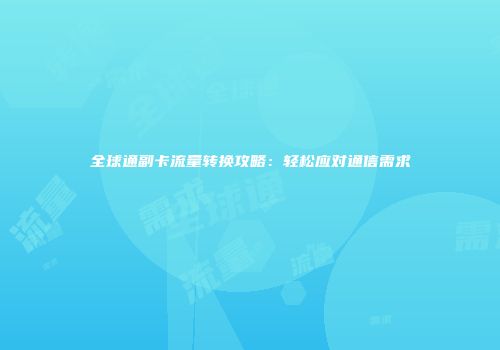 全球通副卡流量转换攻略：轻松应对通信需求