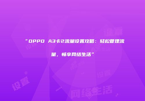 “OPPO A3卡2流量设置攻略：轻松管理流量，畅享网络生活”