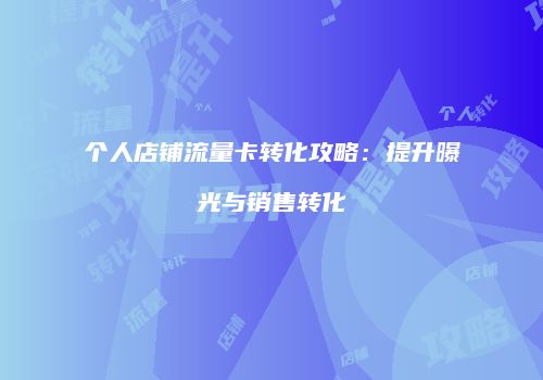 个人店铺流量卡转化攻略：提升曝光与销售转化