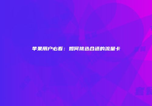 苹果用户必看：如何挑选合适的流量卡