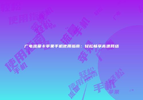广电流量卡苹果手机使用指南：轻松畅享高速网络