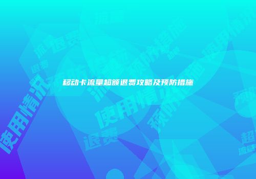 移动卡流量超额退费攻略及预防措施