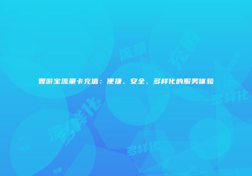 智游宝流量卡充值：便捷、安全、多样化的服务体验