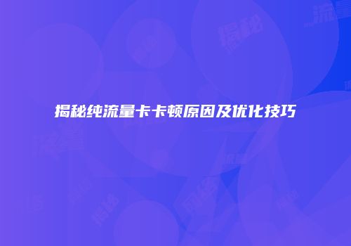 揭秘纯流量卡卡顿原因及优化技巧