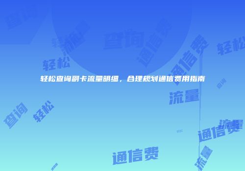 轻松查询副卡流量明细，合理规划通信费用指南