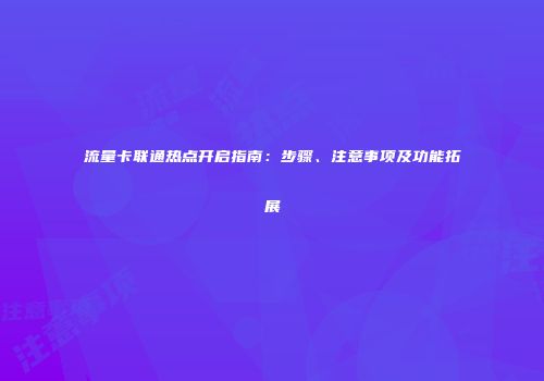 流量卡联通热点开启指南：步骤、注意事项及功能拓展