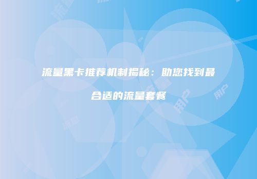 流量黑卡推荐机制揭秘：助您找到最合适的流量套餐