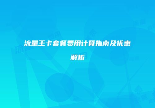 流量王卡套餐费用计算指南及优惠解析