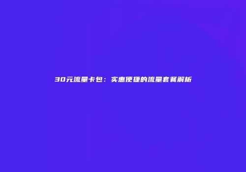 30元流量卡包：实惠便捷的流量套餐解析