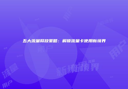 五大流量释放策略：解锁流量卡使用新境界