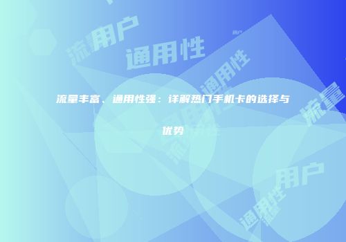 流量丰富、通用性强：详解热门手机卡的选择与优势