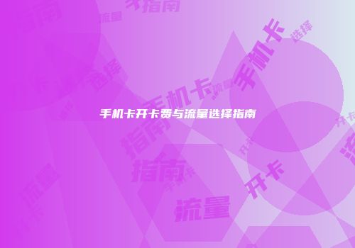 手机卡开卡费与流量选择指南