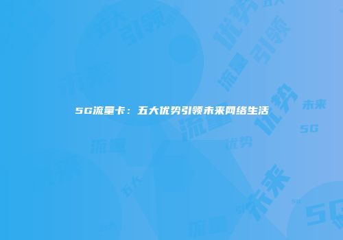 5G流量卡：五大优势引领未来网络生活