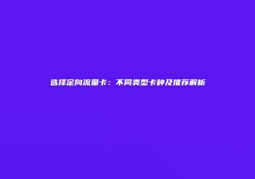 选择定向流量卡：不同类型卡种及推荐解析