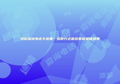 轻松查询电话卡流量：多种方式助您掌握通信消费