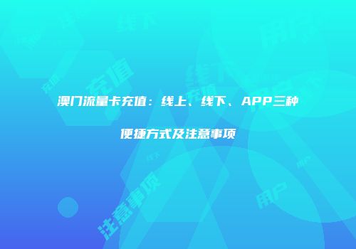 澳门流量卡充值：线上、线下、APP三种便捷方式及注意事项