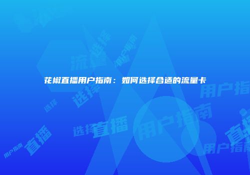 花椒直播用户指南：如何选择合适的流量卡