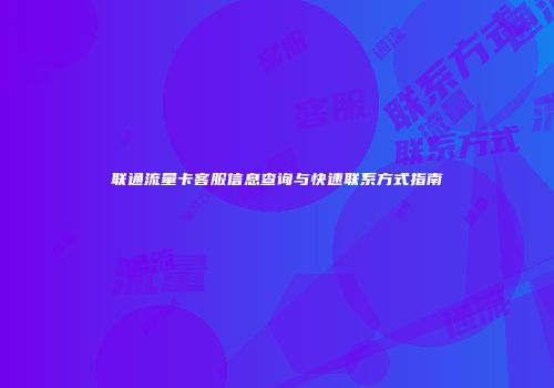 联通流量卡客服信息查询与快速联系方式指南