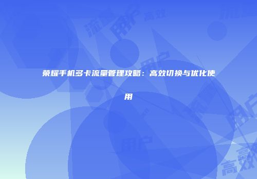 荣耀手机多卡流量管理攻略：高效切换与优化使用