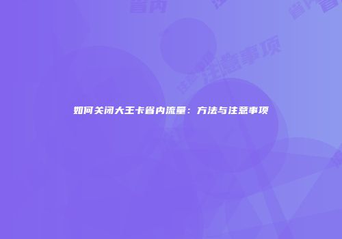 如何关闭大王卡省内流量：方法与注意事项