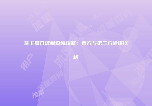 花卡每日流量查询攻略：官方与第三方途径详析