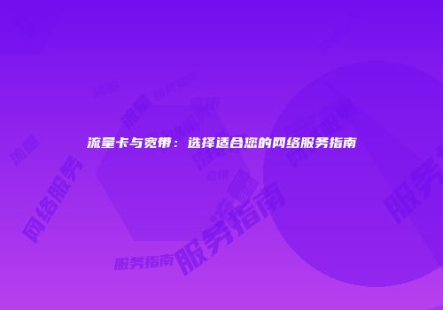 流量卡与宽带：选择适合您的网络服务指南