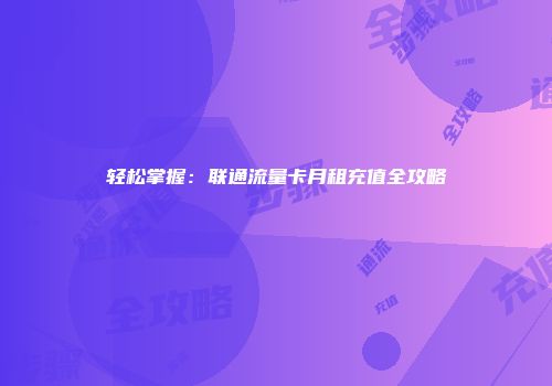 轻松掌握：联通流量卡月租充值全攻略