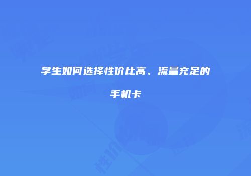 学生如何选择性价比高、流量充足的手机卡