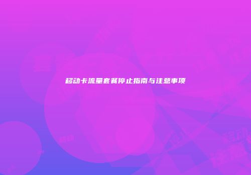 移动卡流量套餐停止指南与注意事项