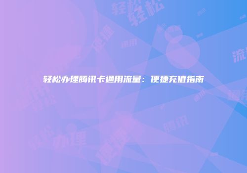 轻松办理腾讯卡通用流量：便捷充值指南
