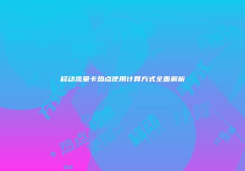 移动流量卡热点使用计算方式全面解析