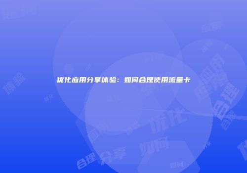 优化应用分享体验：如何合理使用流量卡