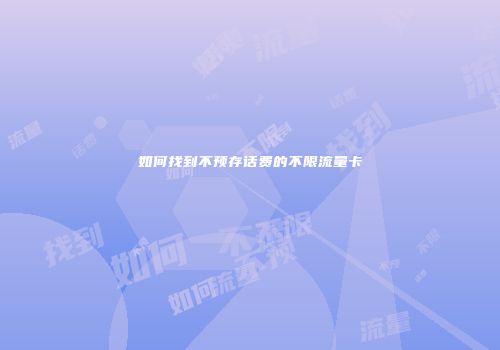 如何找到不预存话费的不限流量卡