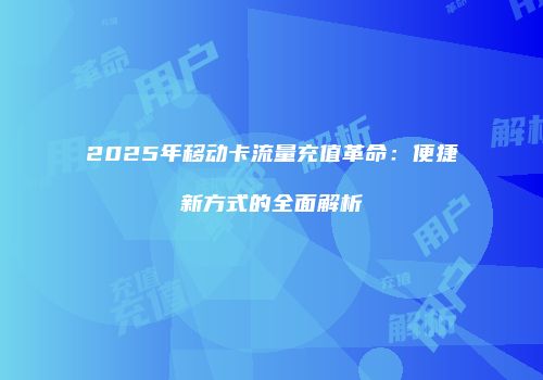 2025年移动卡流量充值革命：便捷新方式的全面解析