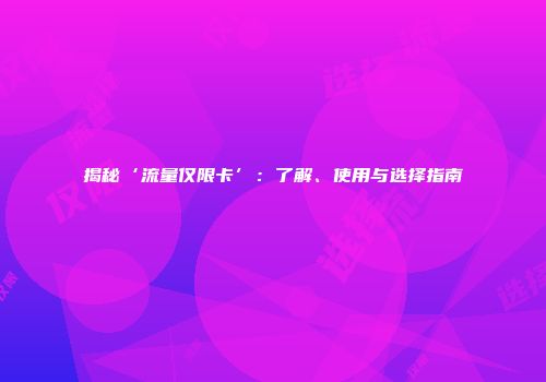 揭秘‘流量仅限卡’：了解、使用与选择指南