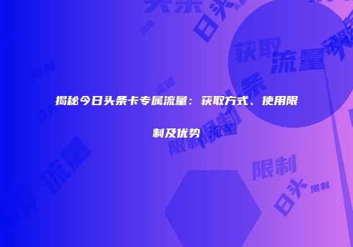揭秘今日头条卡专属流量：获取方式、使用限制及优势
